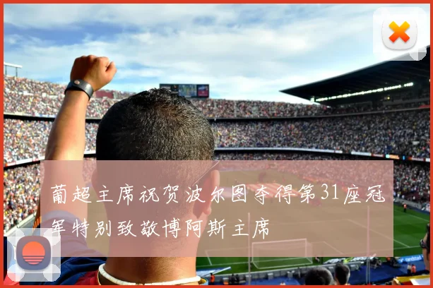 葡超主席祝贺波尔图夺得第31座冠军特别致敬博阿斯主席