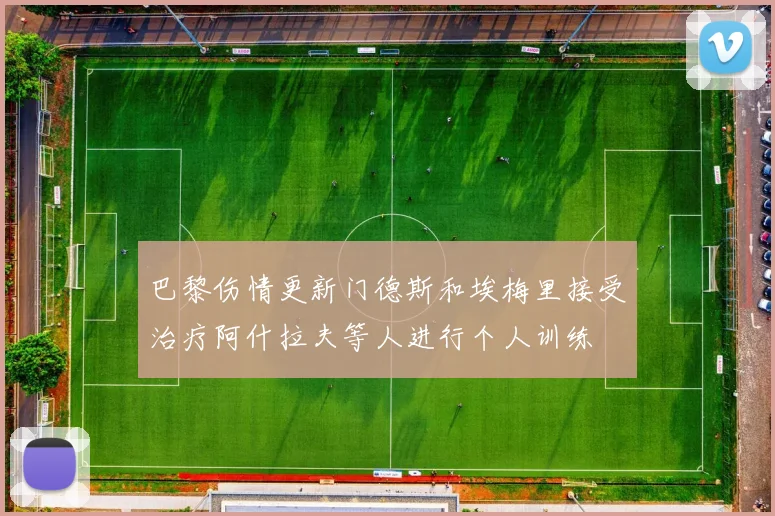巴黎伤情更新门德斯和埃梅里接受治疗阿什拉夫等人进行个人训练